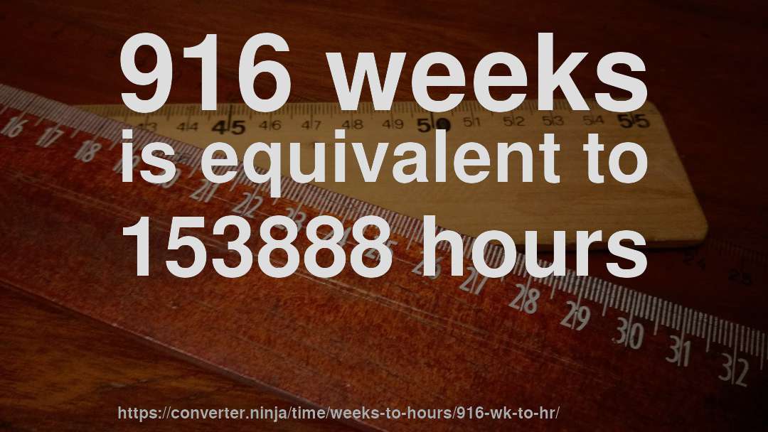 916 weeks is equivalent to 153888 hours