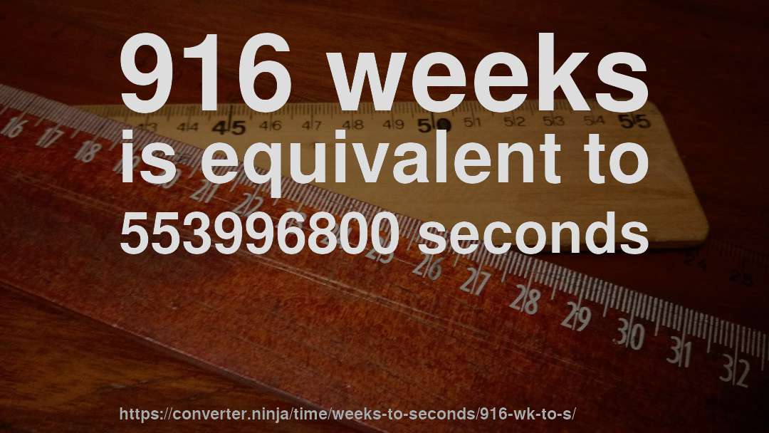 916 weeks is equivalent to 553996800 seconds
