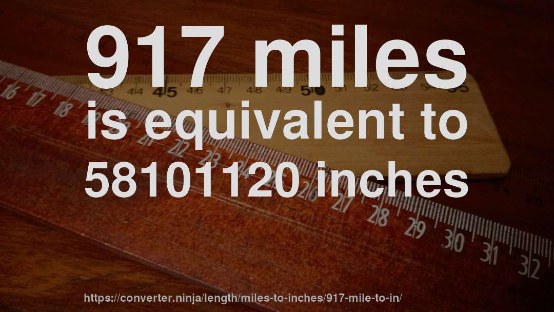 917 miles is equivalent to 58101120 inches
