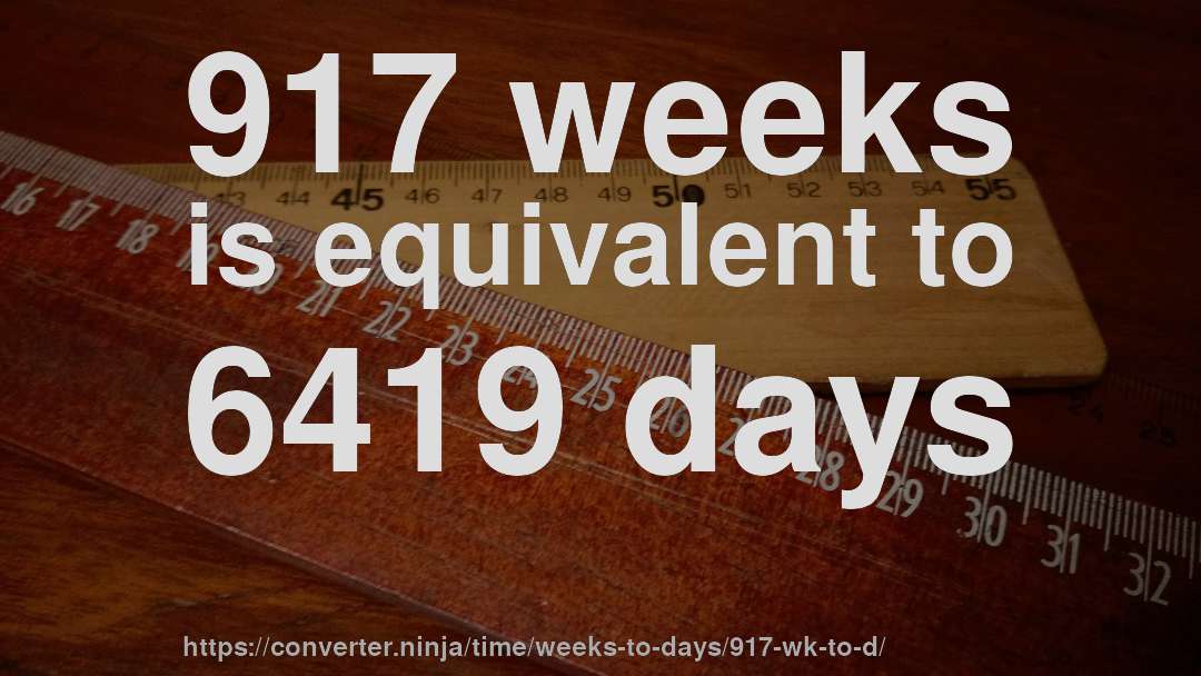917 weeks is equivalent to 6419 days