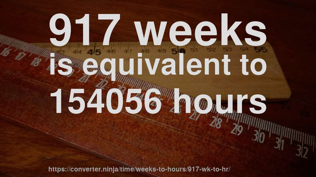 917 weeks is equivalent to 154056 hours