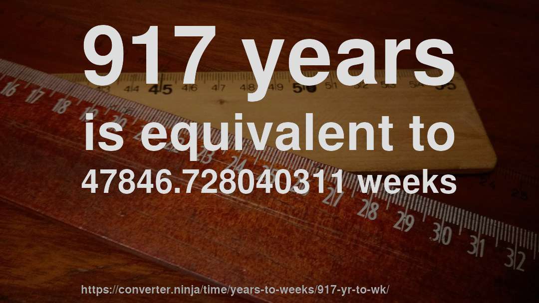 917 years is equivalent to 47846.728040311 weeks
