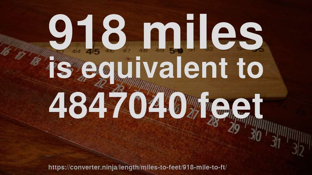 918 miles is equivalent to 4847040 feet
