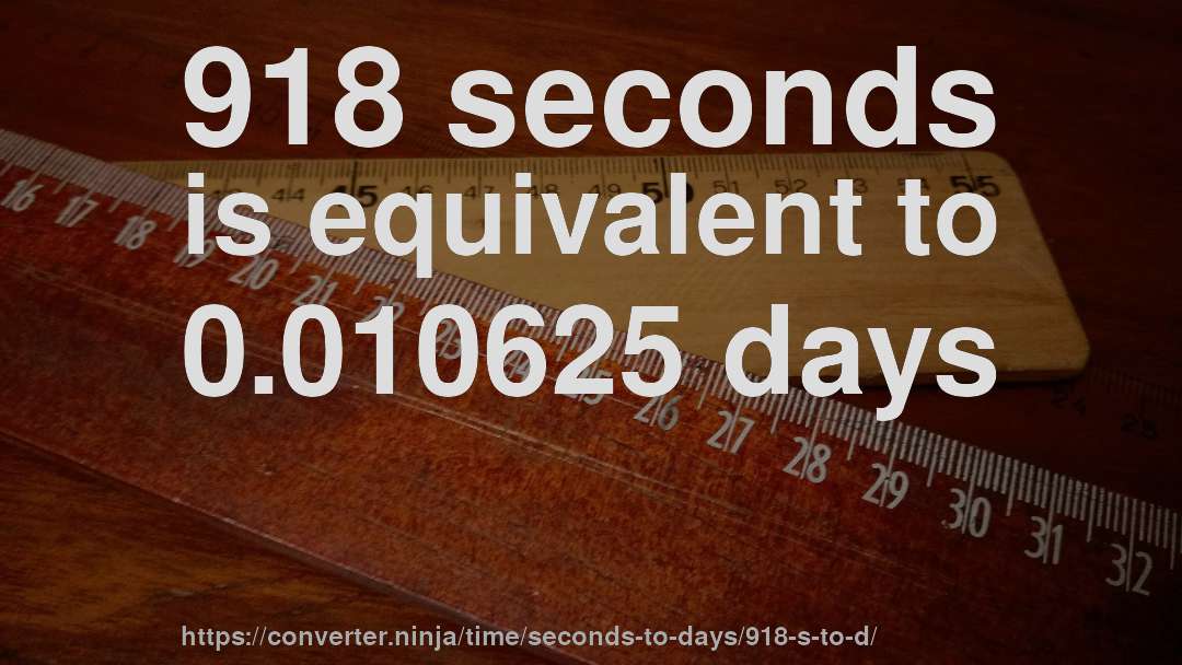 918 seconds is equivalent to 0.010625 days