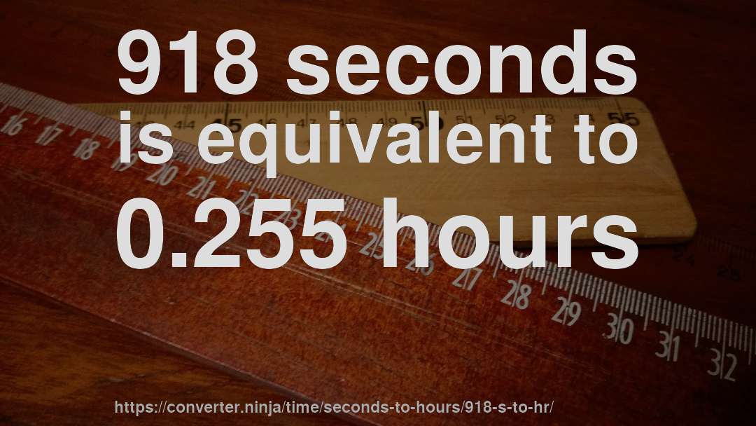 918 seconds is equivalent to 0.255 hours