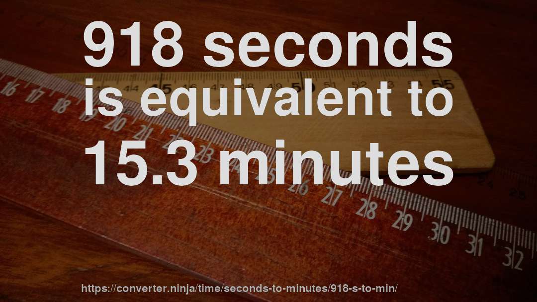 918 seconds is equivalent to 15.3 minutes