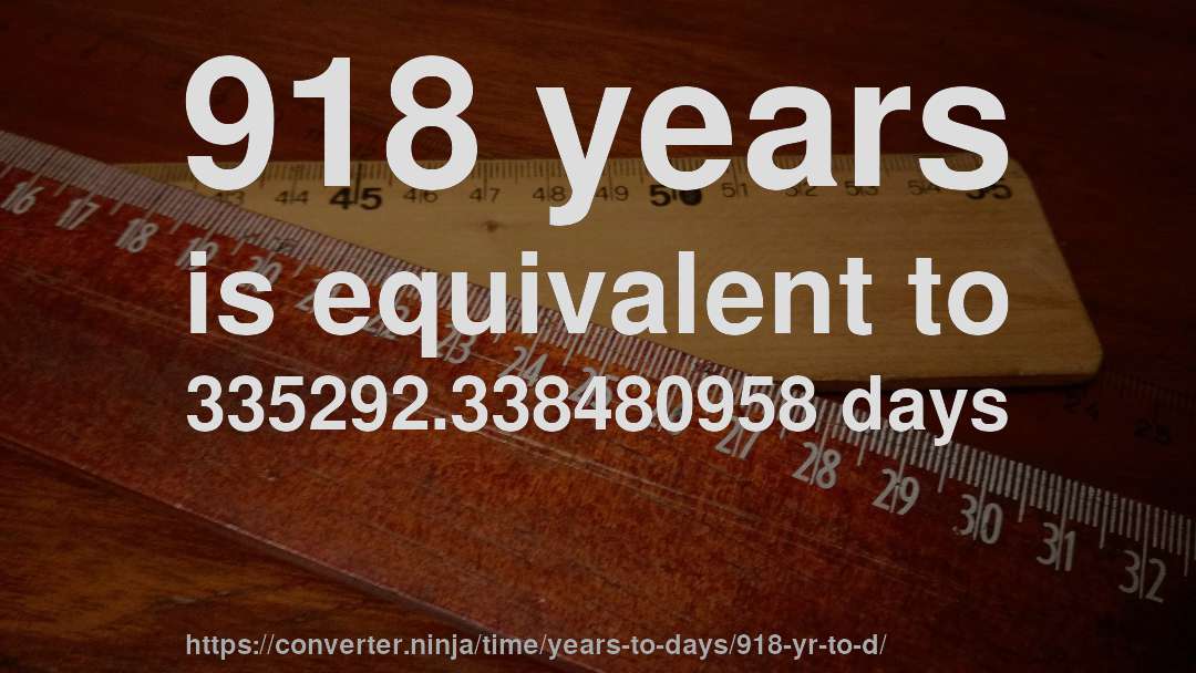 918 years is equivalent to 335292.338480958 days
