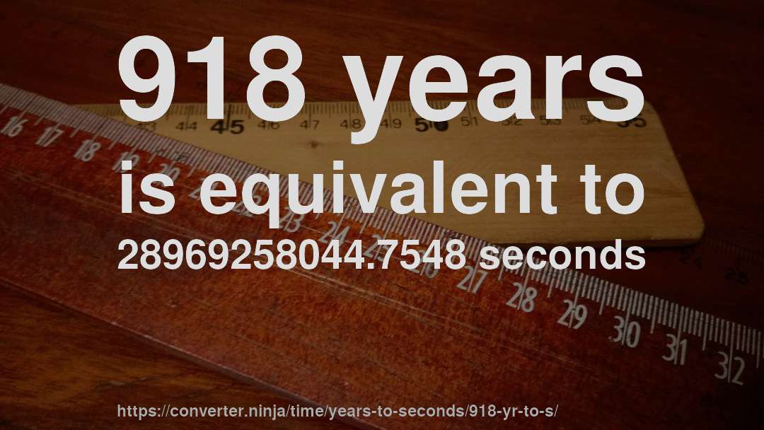 918 years is equivalent to 28969258044.7548 seconds