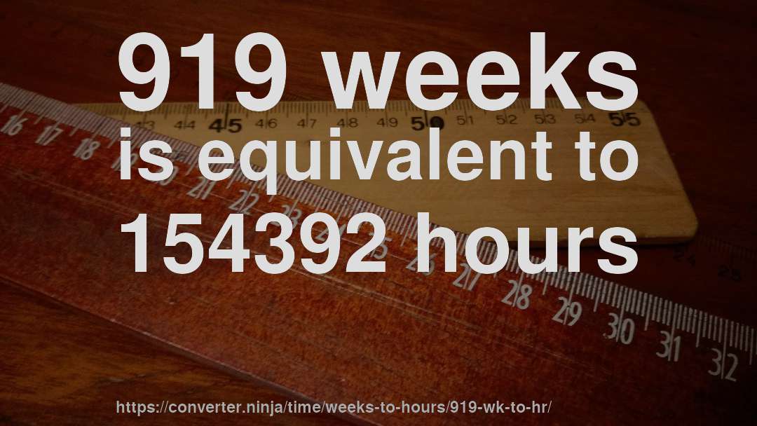 919 weeks is equivalent to 154392 hours