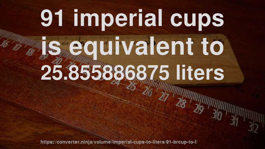 91 imperial cups is equivalent to 25.855886875 liters