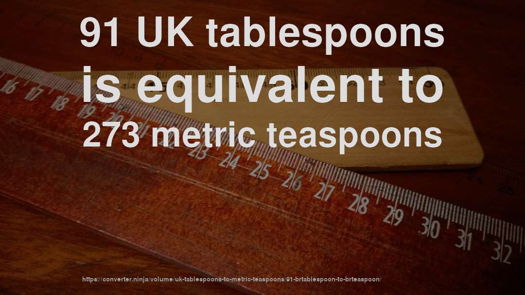 91 UK tablespoons is equivalent to 273 metric teaspoons