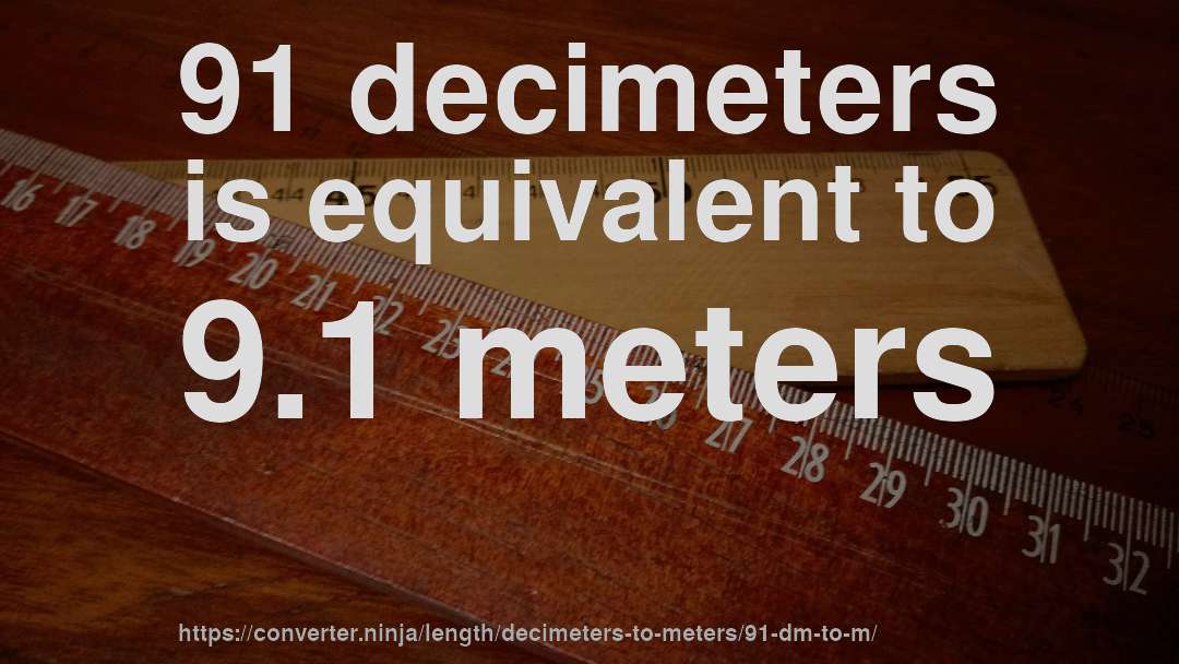 91 decimeters is equivalent to 9.1 meters