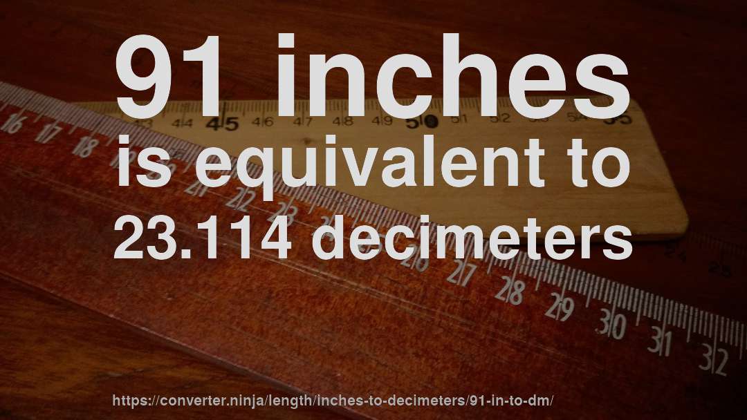 91 inches is equivalent to 23.114 decimeters