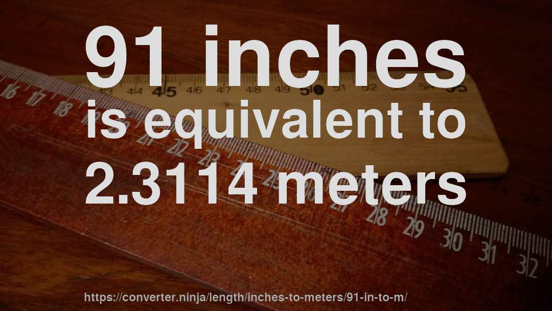 91 inches is equivalent to 2.3114 meters