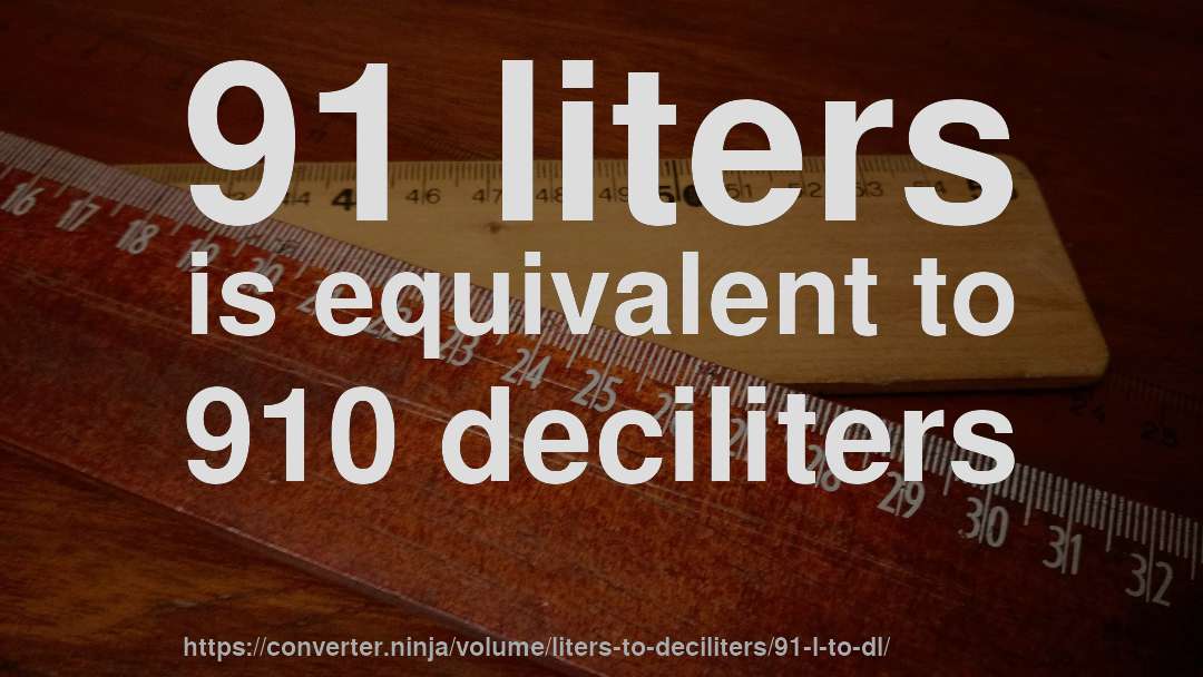 91 liters is equivalent to 910 deciliters