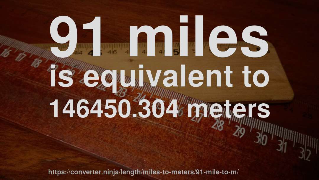 91 miles is equivalent to 146450.304 meters