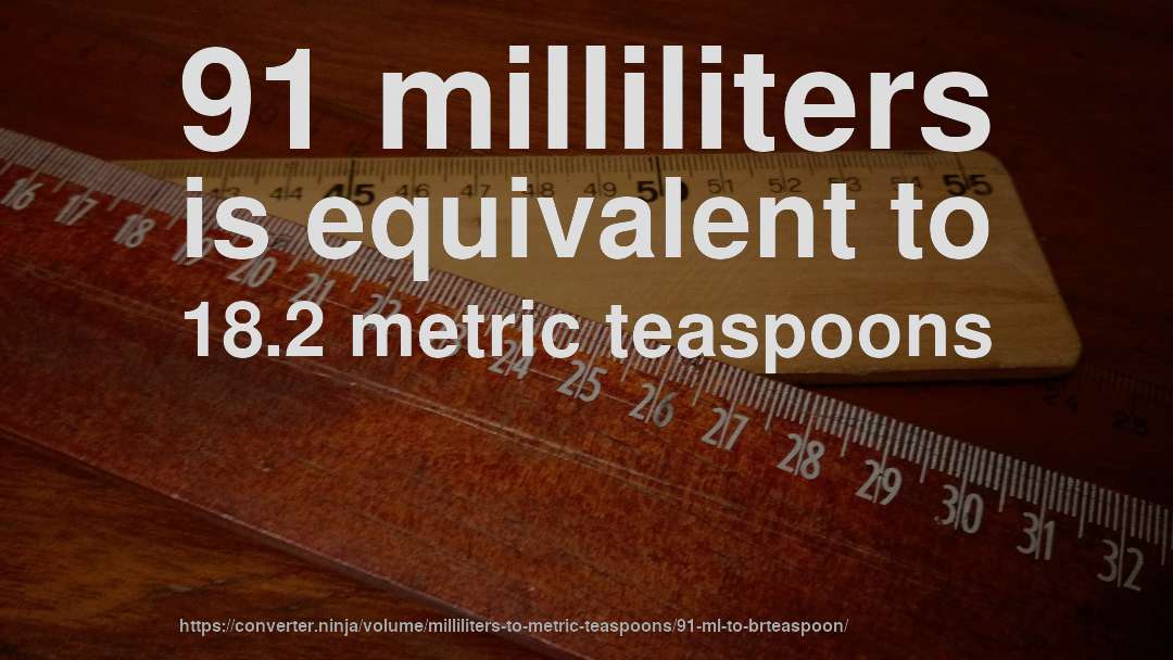 91 milliliters is equivalent to 18.2 metric teaspoons