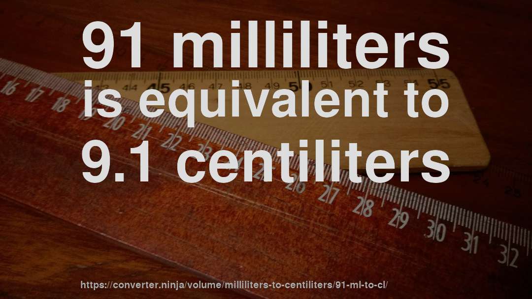 91 milliliters is equivalent to 9.1 centiliters
