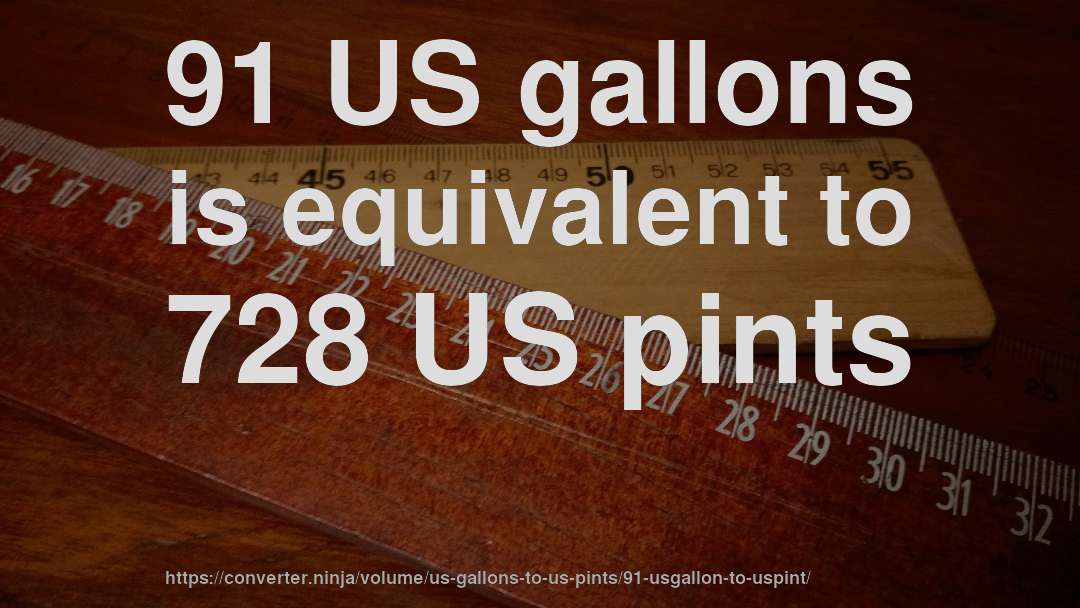 91 US gallons is equivalent to 728 US pints