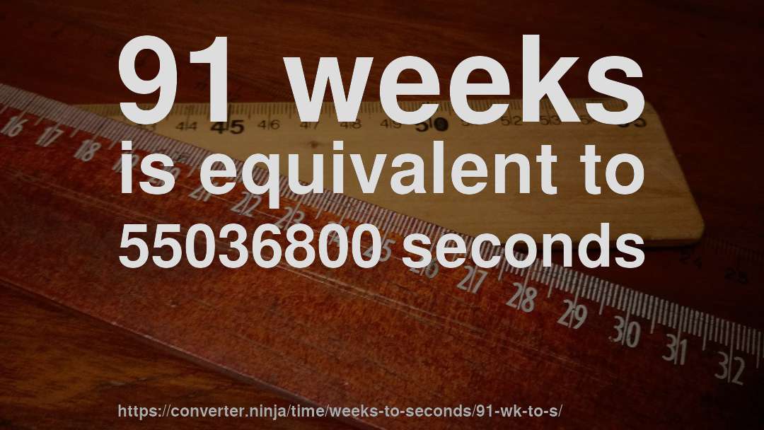 91 weeks is equivalent to 55036800 seconds