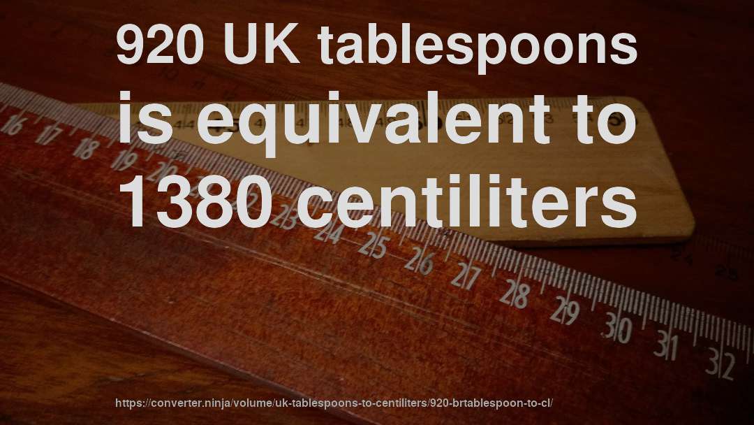 920 UK tablespoons is equivalent to 1380 centiliters