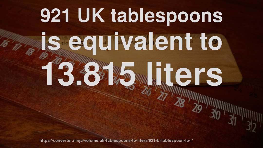 921 UK tablespoons is equivalent to 13.815 liters