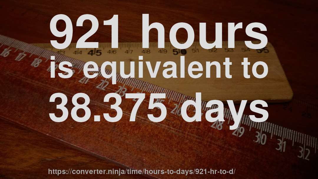 921 hours is equivalent to 38.375 days