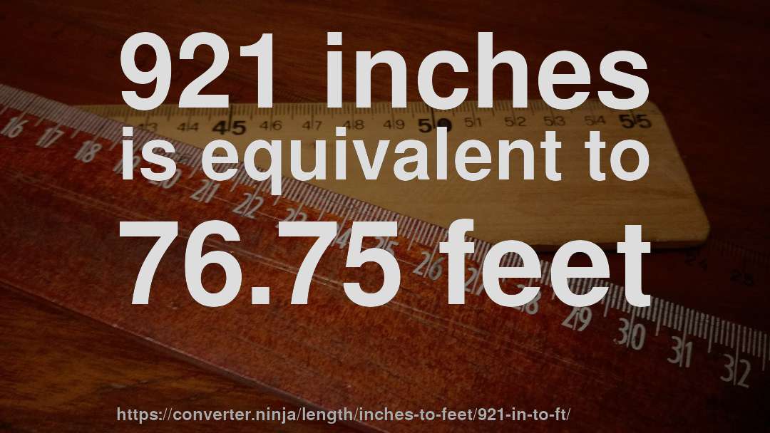 921 inches is equivalent to 76.75 feet