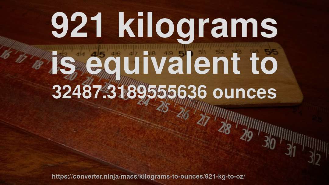 921 kilograms is equivalent to 32487.3189555636 ounces