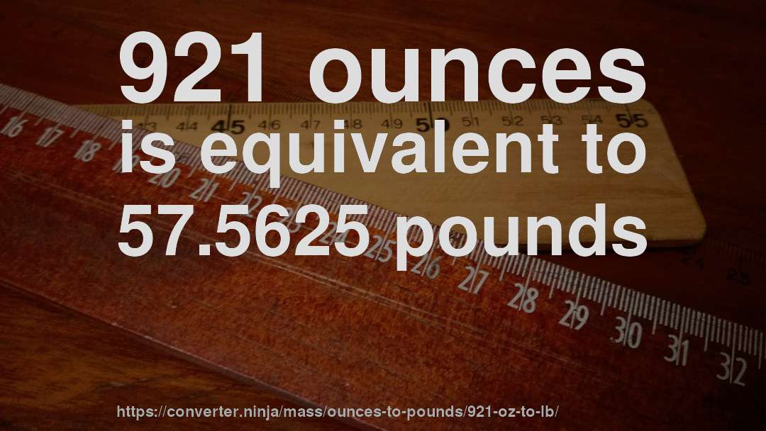 921 ounces is equivalent to 57.5625 pounds
