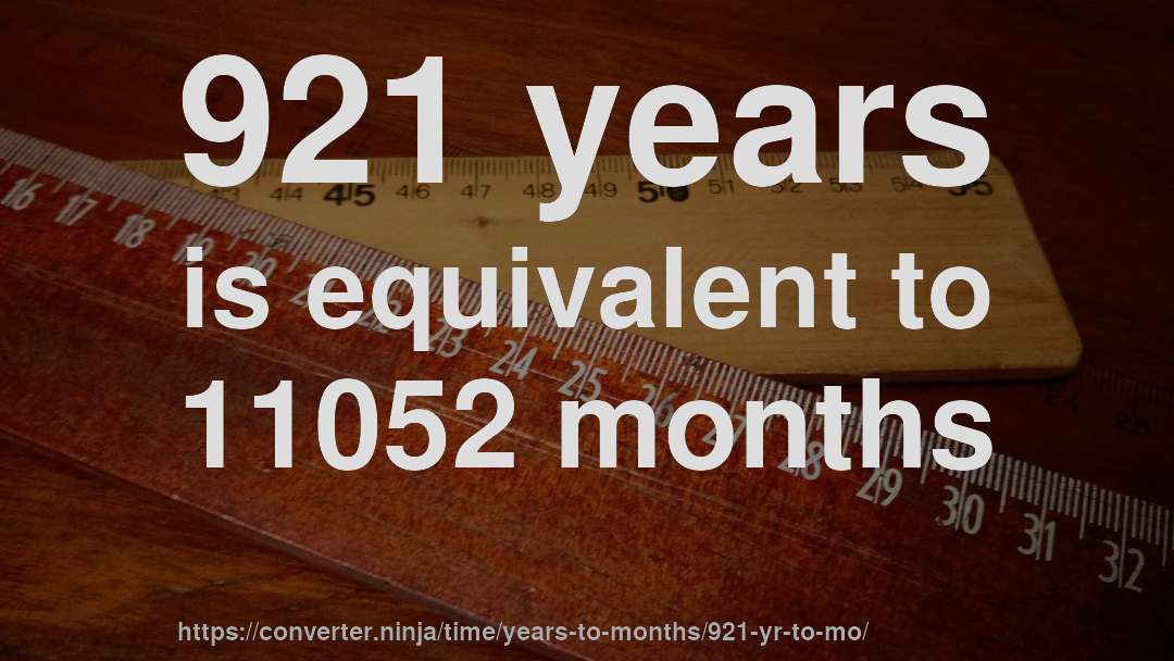 921 years is equivalent to 11052 months