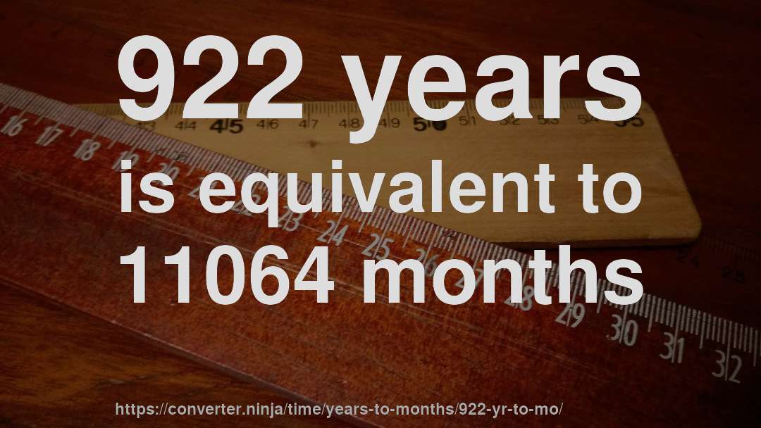 922 years is equivalent to 11064 months