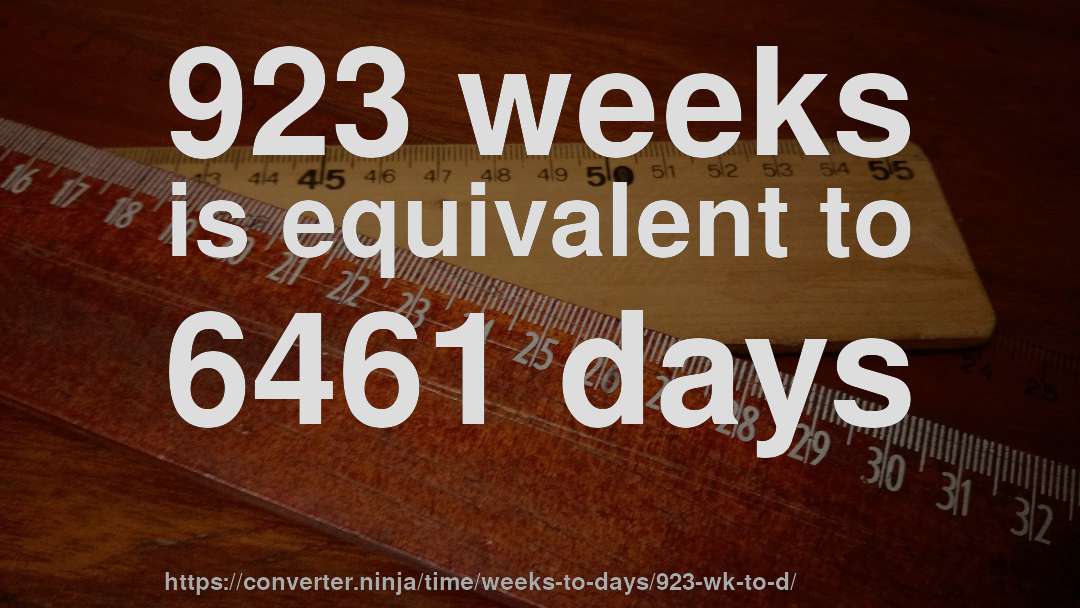 923 weeks is equivalent to 6461 days
