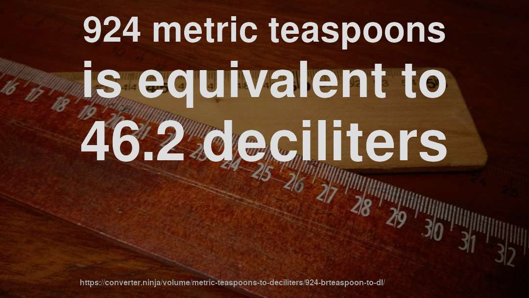924 metric teaspoons is equivalent to 46.2 deciliters