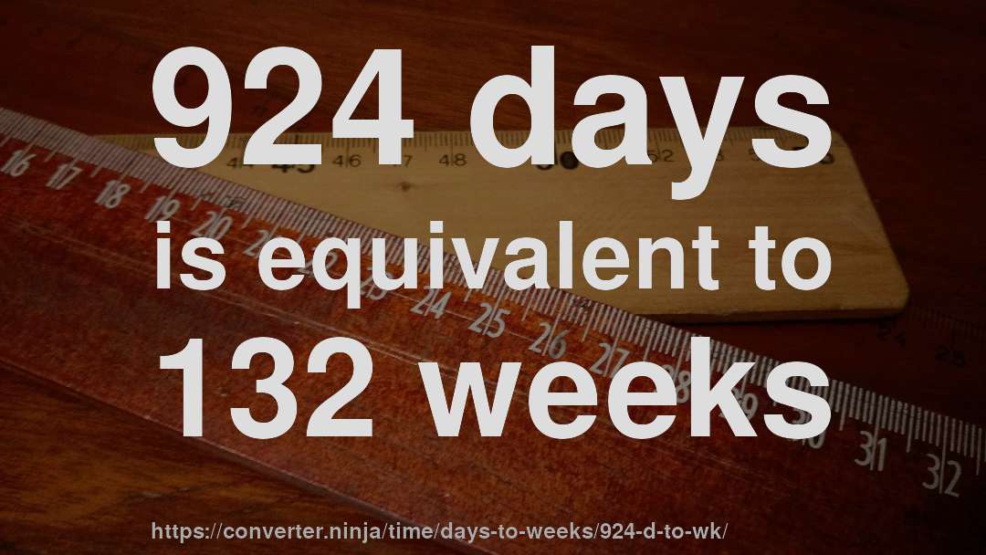 924 days is equivalent to 132 weeks