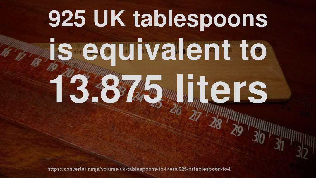 925 UK tablespoons is equivalent to 13.875 liters