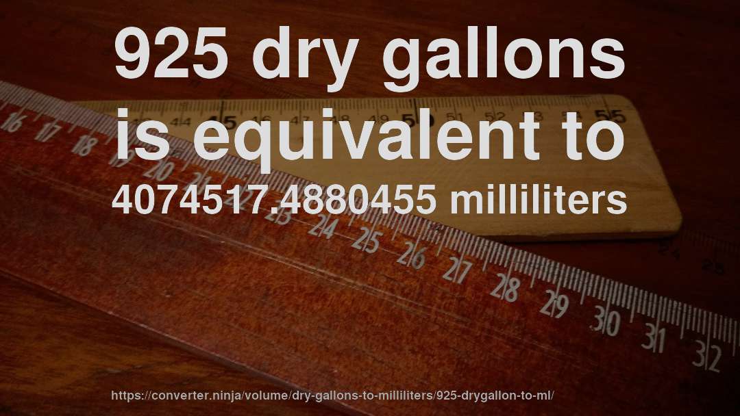 925 dry gallons is equivalent to 4074517.4880455 milliliters