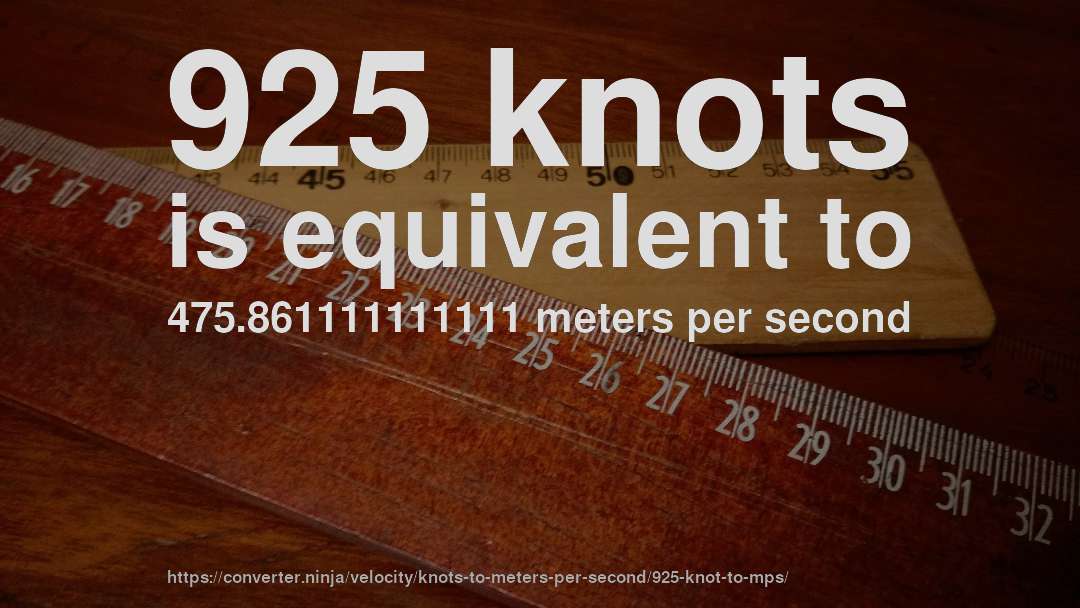 925 knots is equivalent to 475.861111111111 meters per second