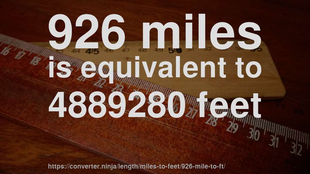 926 miles is equivalent to 4889280 feet