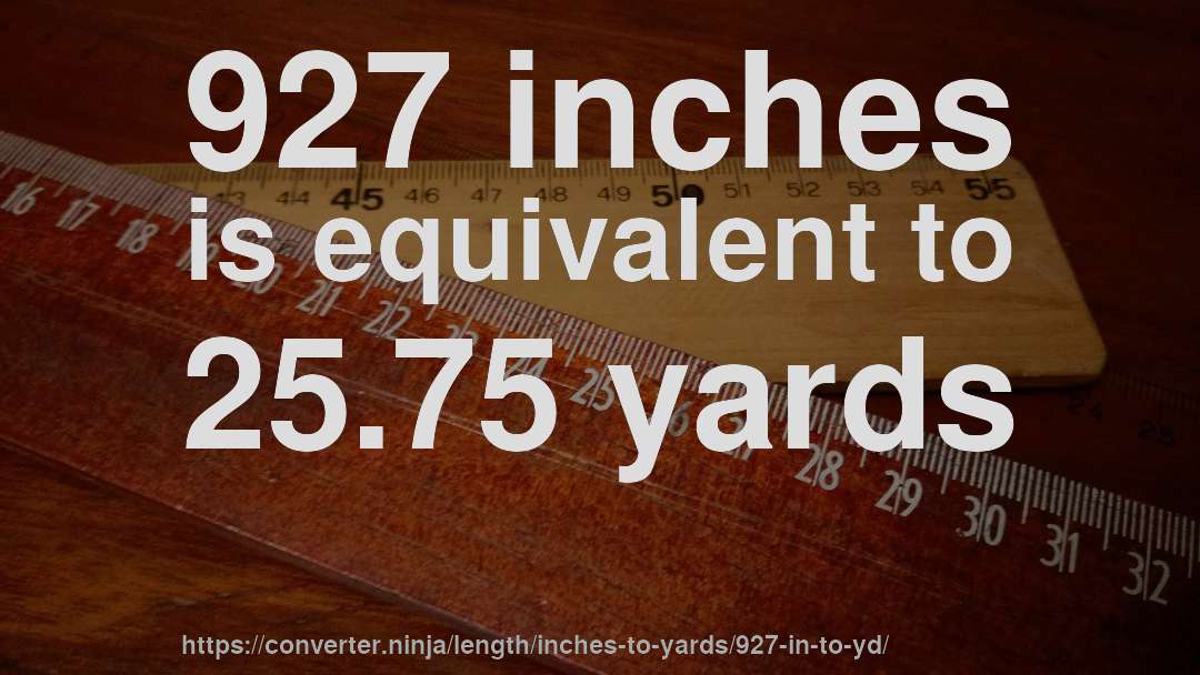 927 inches is equivalent to 25.75 yards