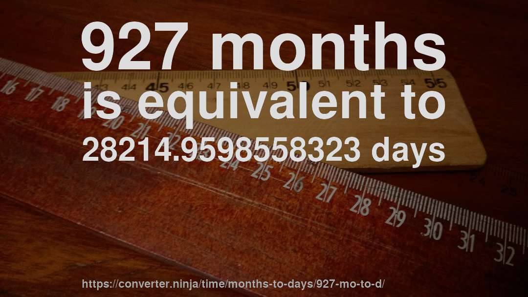 927 months is equivalent to 28214.9598558323 days