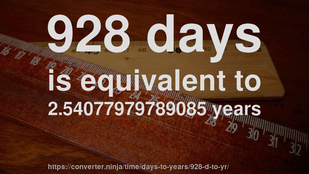 928 days is equivalent to 2.54077979789085 years
