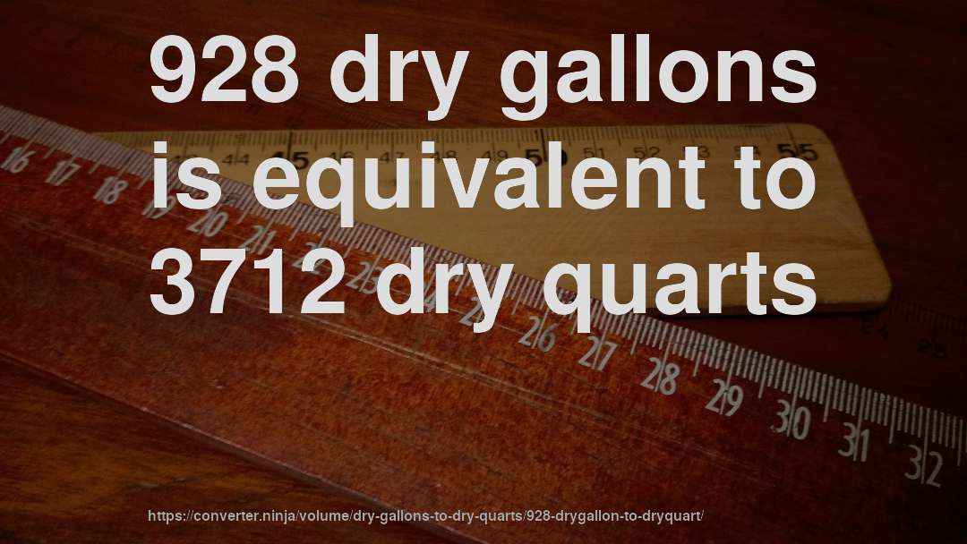 928 dry gallons is equivalent to 3712 dry quarts
