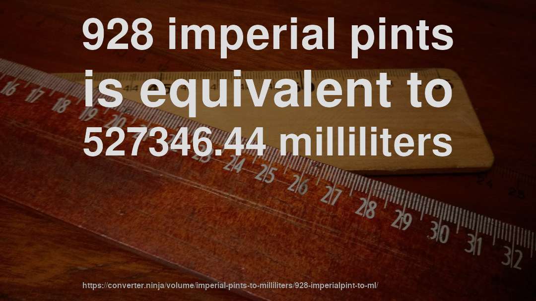 928 imperial pints is equivalent to 527346.44 milliliters