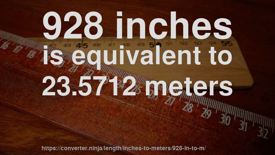 928 inches is equivalent to 23.5712 meters