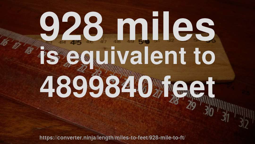 928 miles is equivalent to 4899840 feet