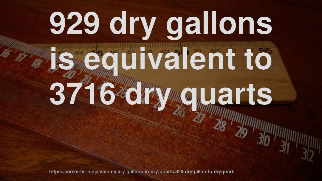 929 dry gallons is equivalent to 3716 dry quarts
