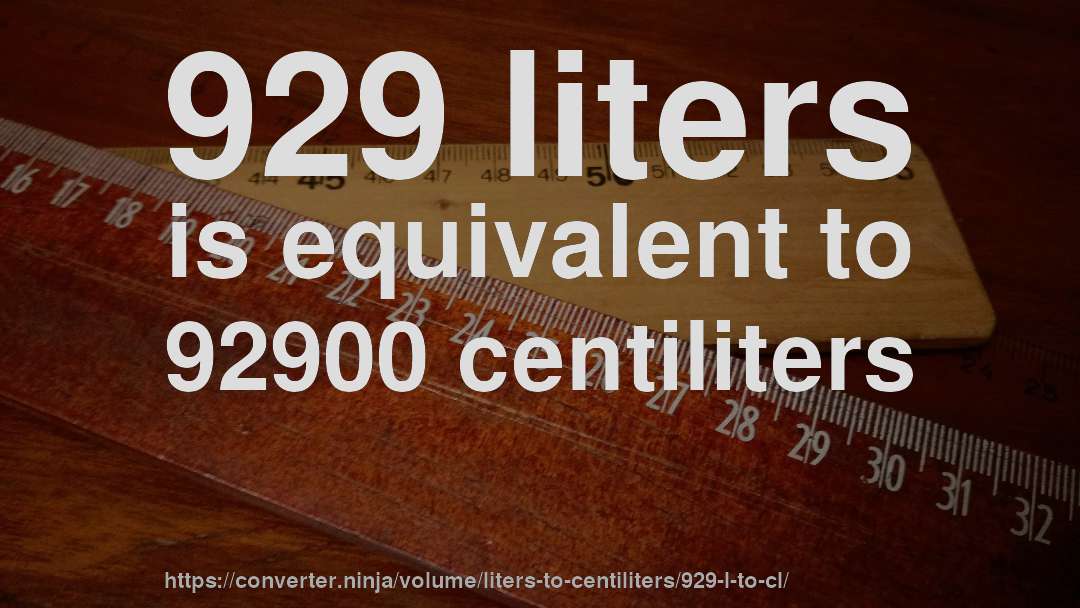 929 liters is equivalent to 92900 centiliters