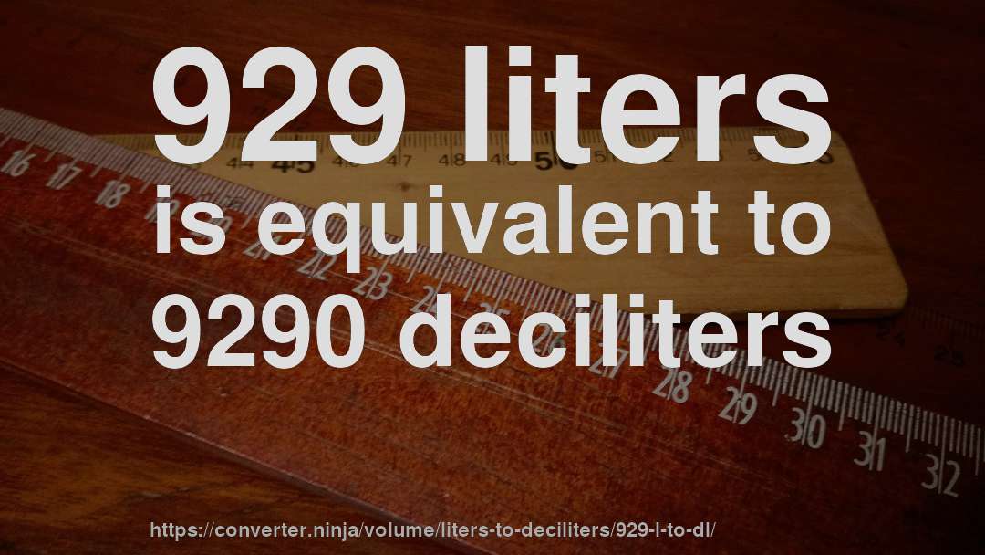 929 liters is equivalent to 9290 deciliters