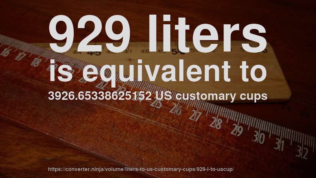 929 liters is equivalent to 3926.65338625152 US customary cups